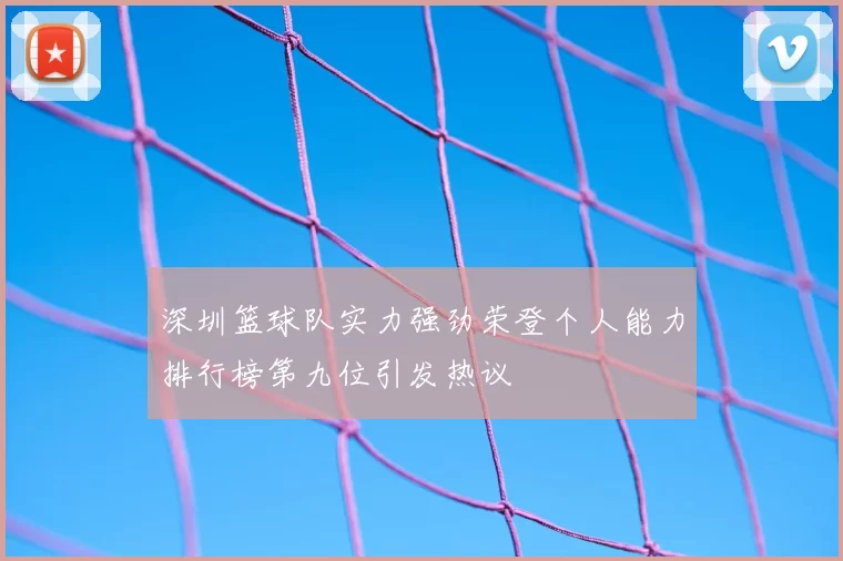 深圳篮球队实力强劲荣登个人能力排行榜第九位引发热议
