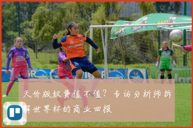 天价版权费值不值？专访分析师拆解世界杯的商业回报