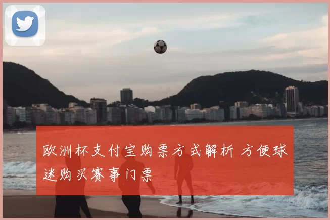 欧洲杯支付宝购票方式解析 方便球迷购买赛事门票