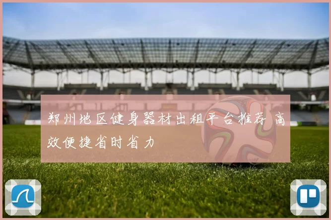郑州地区健身器材出租平台推荐 高效便捷省时省力