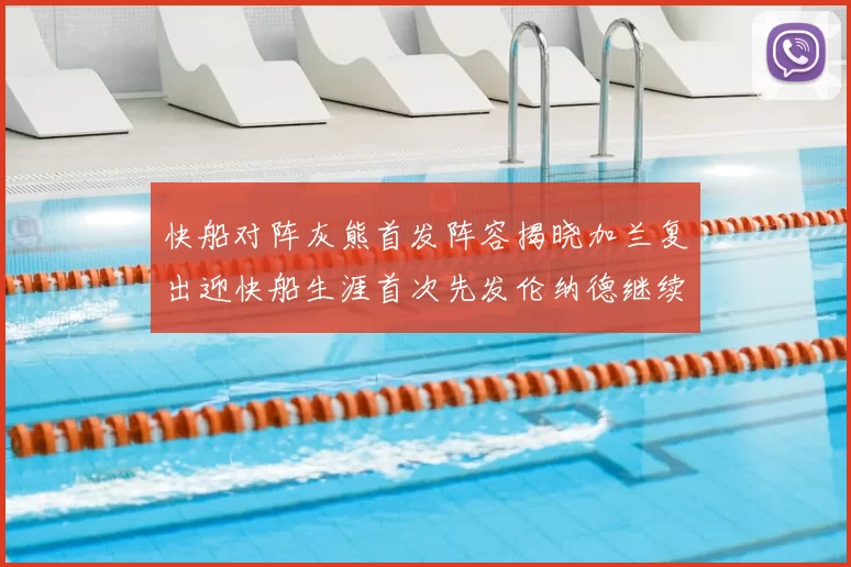 快船对阵灰熊首发阵容揭晓加兰复出迎快船生涯首次先发伦纳德继续出战