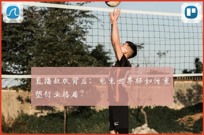 直播狂欢背后:电竞世界杯如何重塑行业格局?