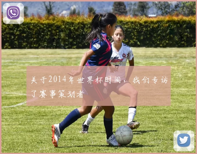 关于2014年世界杯时间，我们专访了赛事策划者