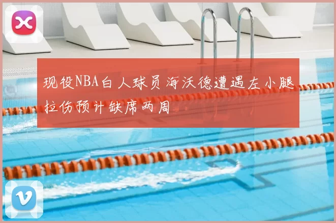 现役NBA白人球员海沃德遭遇左小腿拉伤预计缺席两周