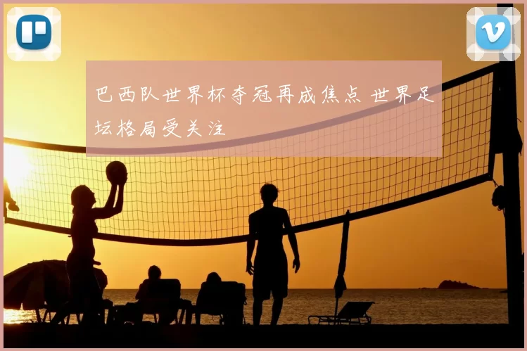 巴西队世界杯夺冠再成焦点 世界足坛格局受关注