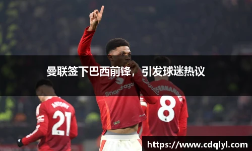 曼联签下巴西前锋，引发球迷热议