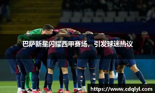 巴萨新星闪耀西甲赛场，引发球迷热议
