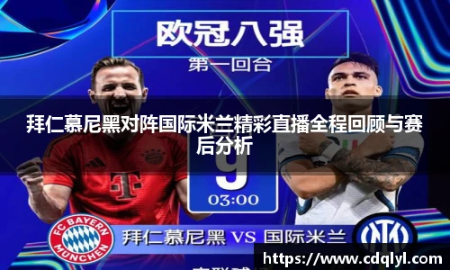 拜仁慕尼黑对阵国际米兰精彩直播全程回顾与赛后分析