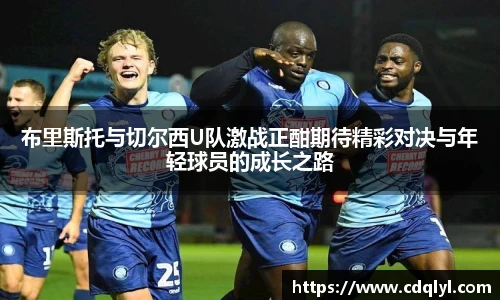 布里斯托与切尔西U队激战正酣期待精彩对决与年轻球员的成长之路