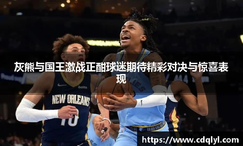 灰熊与国王激战正酣球迷期待精彩对决与惊喜表现