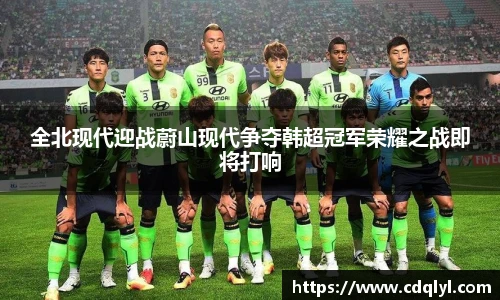 全北现代迎战蔚山现代争夺韩超冠军荣耀之战即将打响