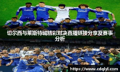 切尔西与莱斯特城精彩对决直播链接分享及赛事分析