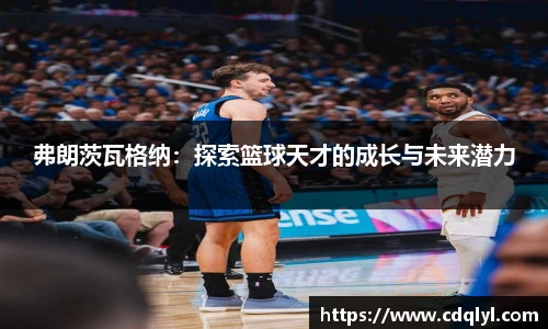 弗朗茨瓦格纳：探索篮球天才的成长与未来潜力