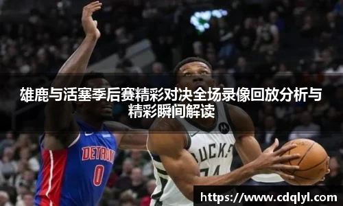 雄鹿与活塞季后赛精彩对决全场录像回放分析与精彩瞬间解读